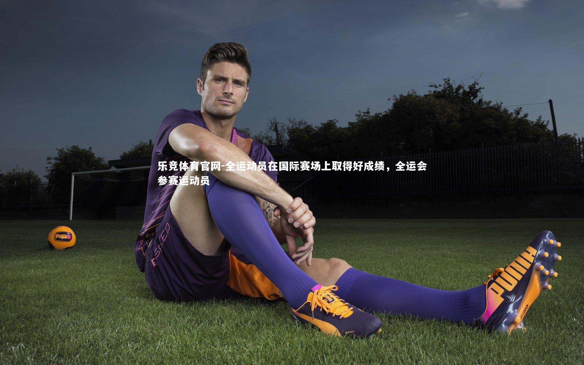 乐竞体育官网-全运动员在国际赛场上取得好成绩，全运会参赛运动员