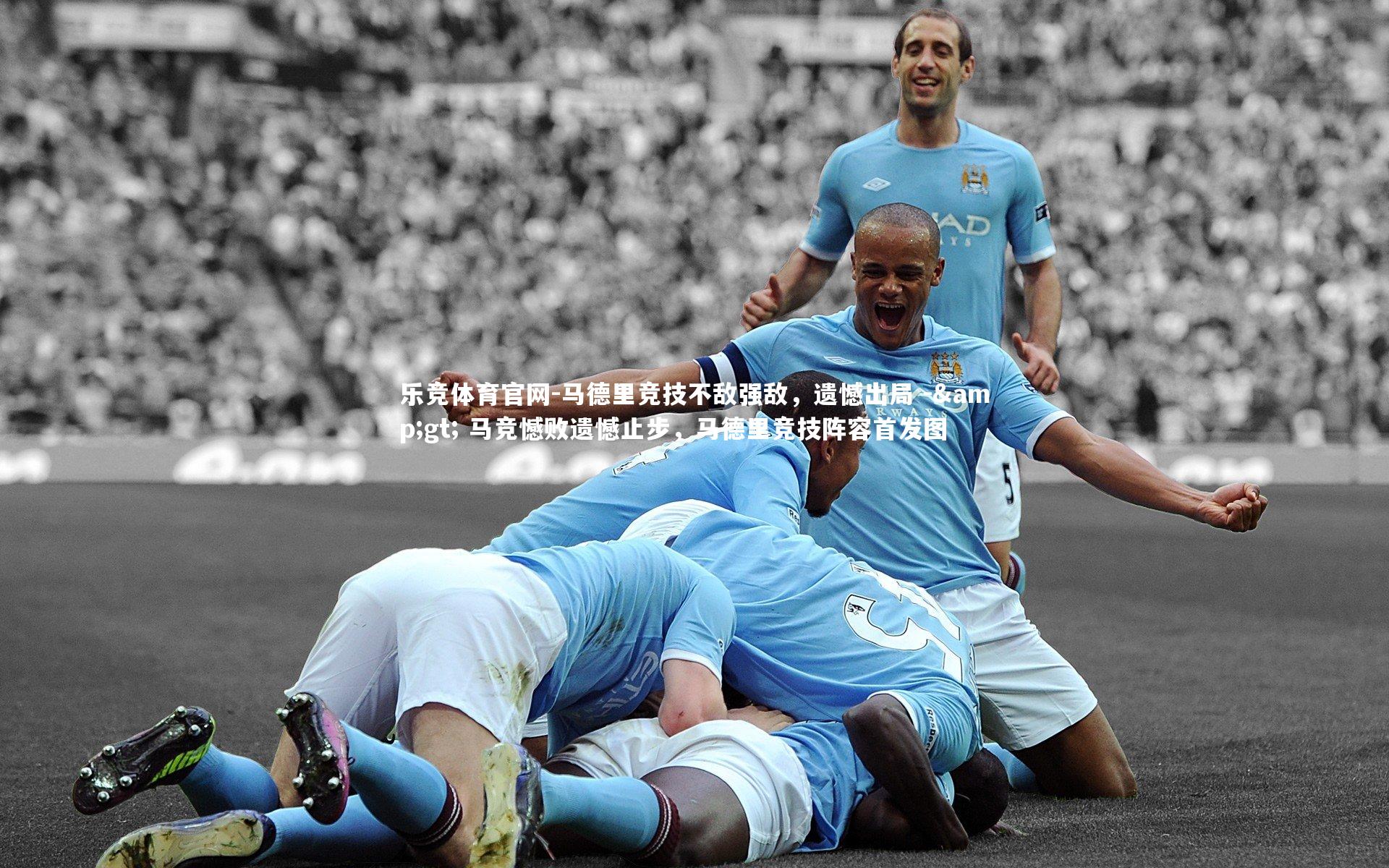 乐竞体育官网-马德里竞技不敌强敌，遗憾出局 -> 马竞憾败遗憾止步，马德里竞技阵容首发图