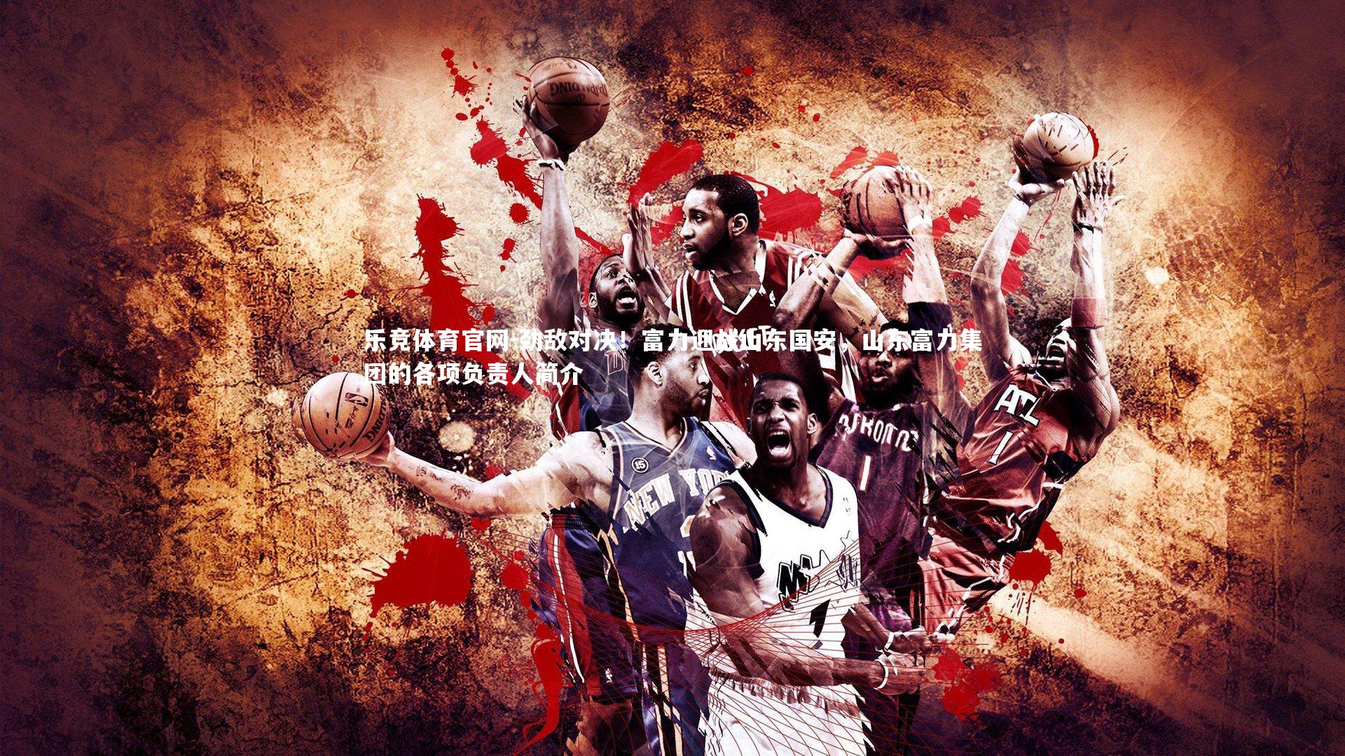 劲敌对决！富力迎战山东国安，山东富力集团的各项负责人简介