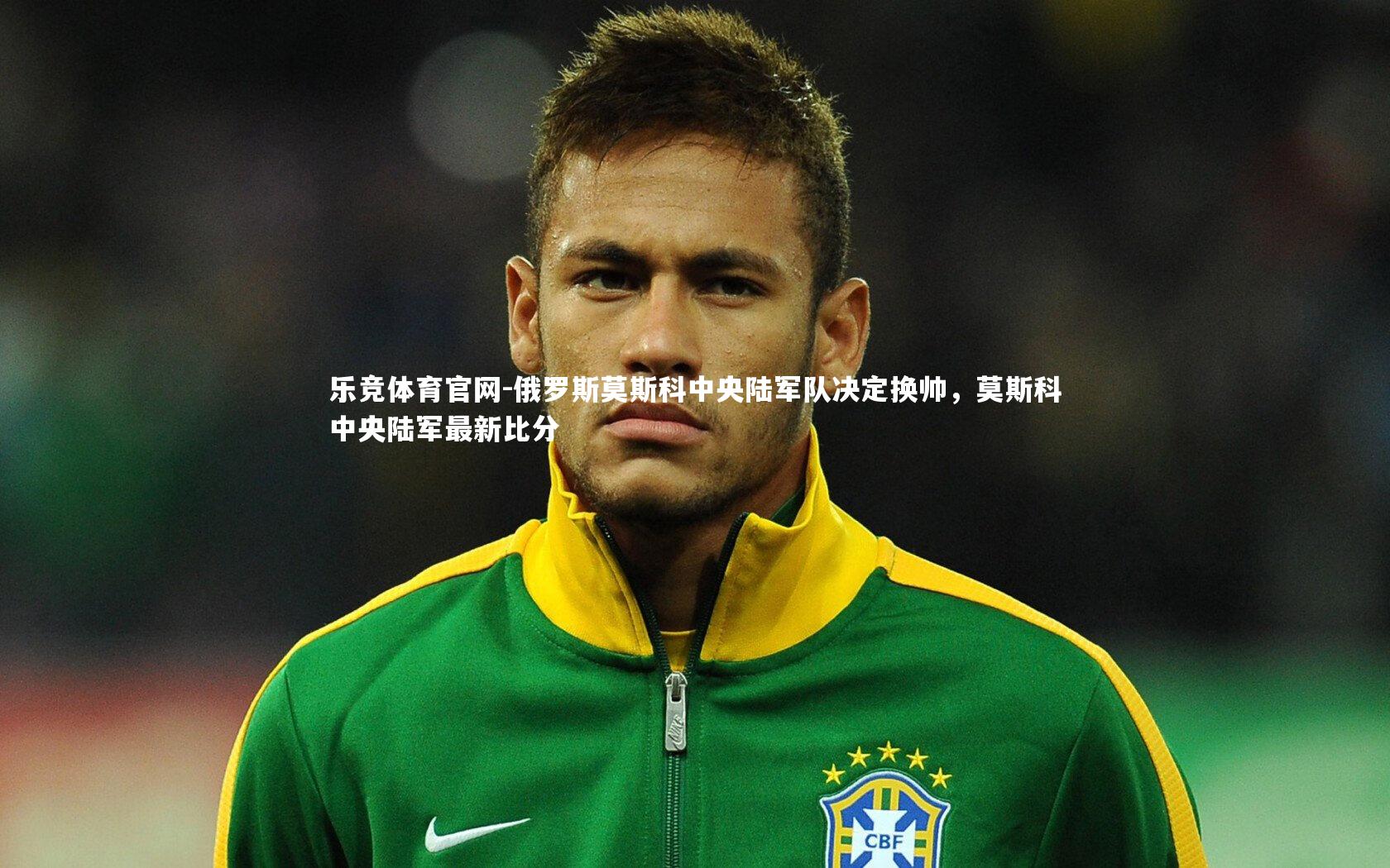 乐竞体育官网-俄罗斯莫斯科中央陆军队决定换帅，莫斯科中央陆军最新比分