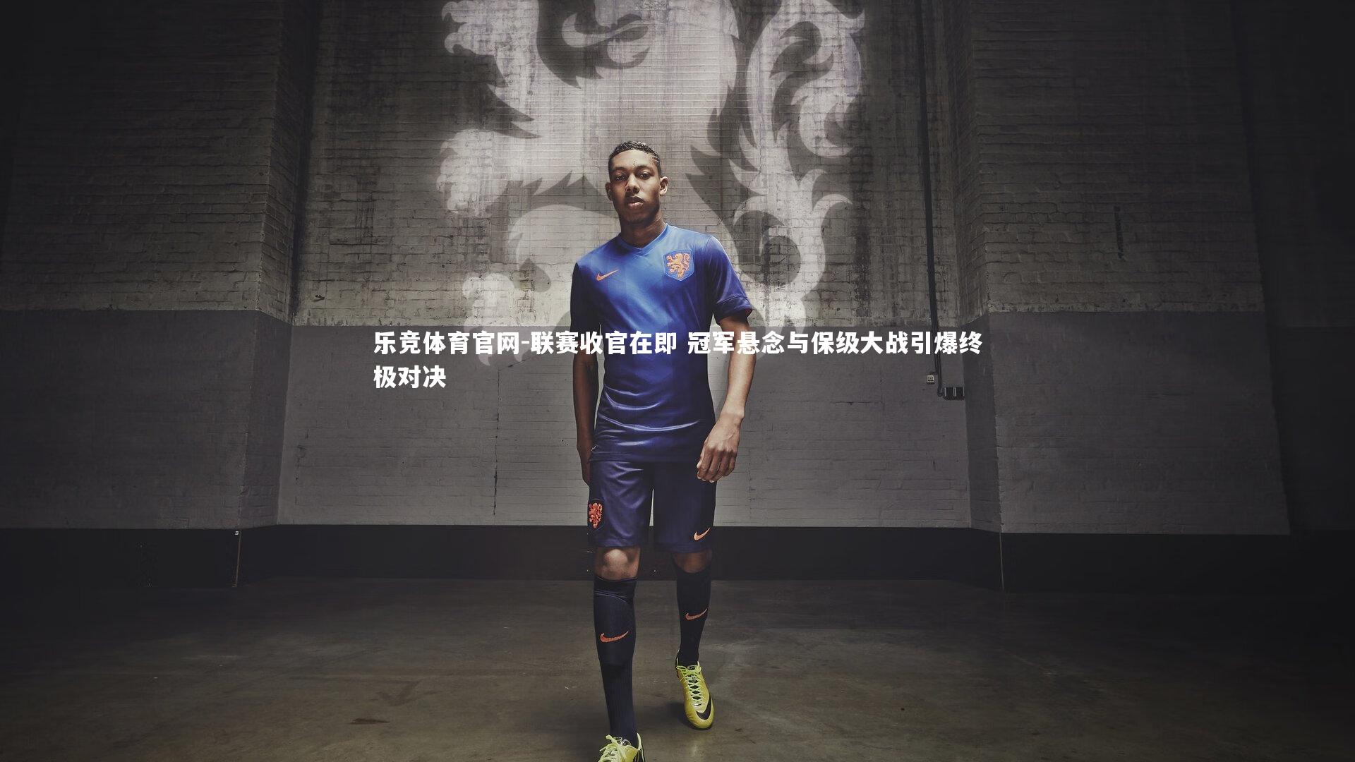 乐竞体育官网-联赛收官在即 冠军悬念与保级大战引爆终极对决