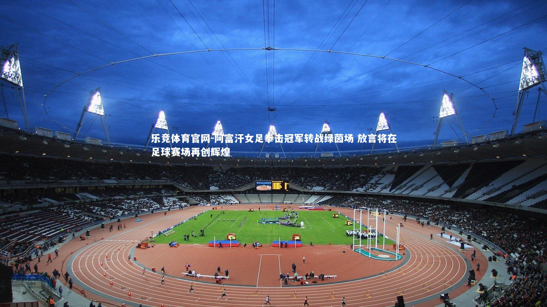 乐竞体育官网-阿富汗女足拳击冠军转战绿茵场 放言将在足球赛场再创辉煌