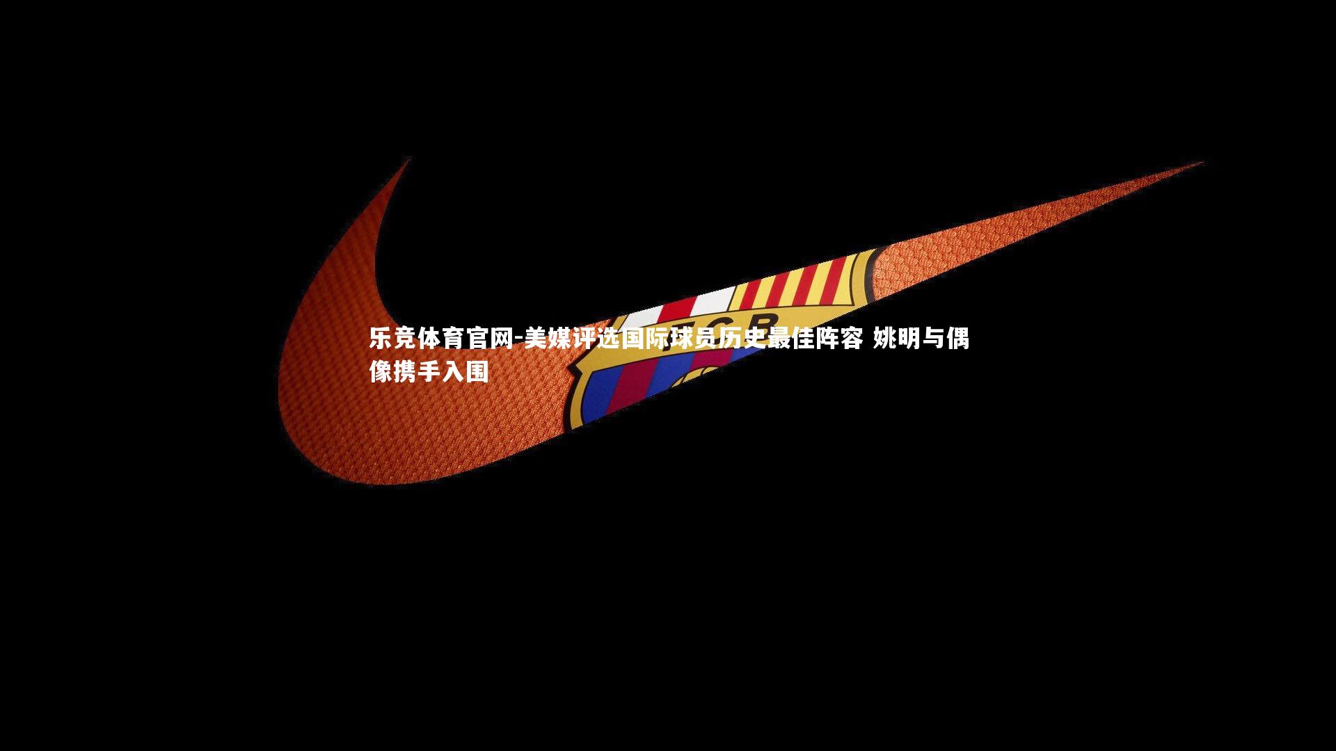 美媒评选国际球员历史最佳阵容 姚明与偶像携手入围