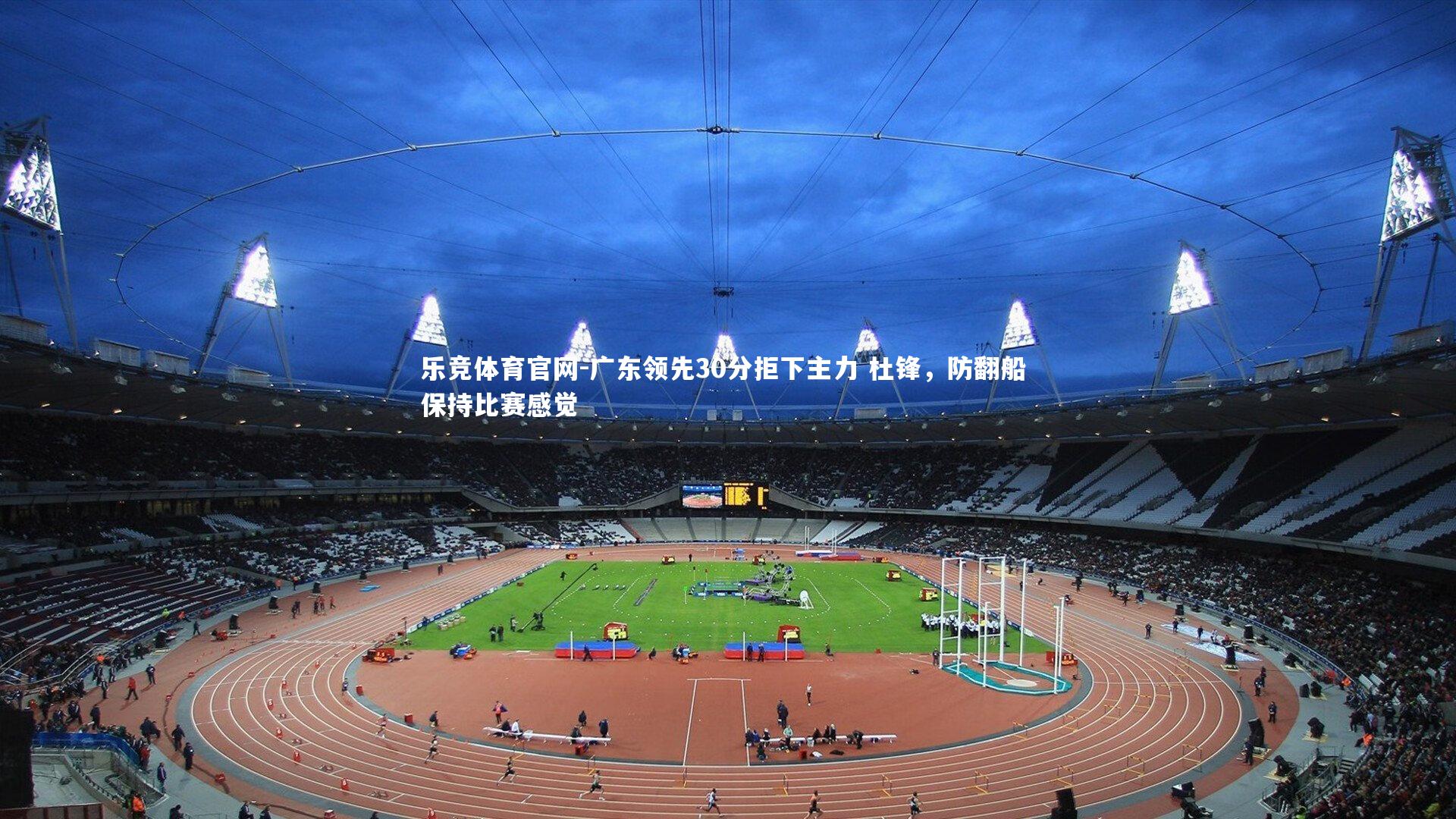 广东领先30分拒下主力 杜锋，防翻船 保持比赛感觉