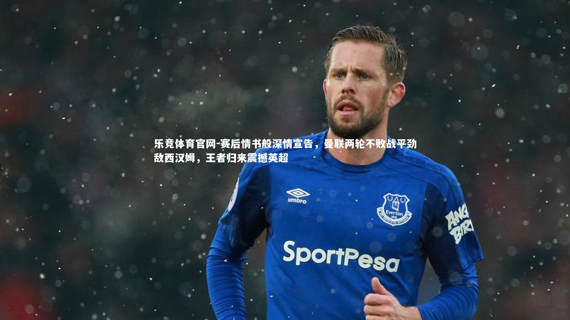 赛后情书般深情宣告,曼联两轮不败战平劲敌西汉姆,王者归来震撼英超