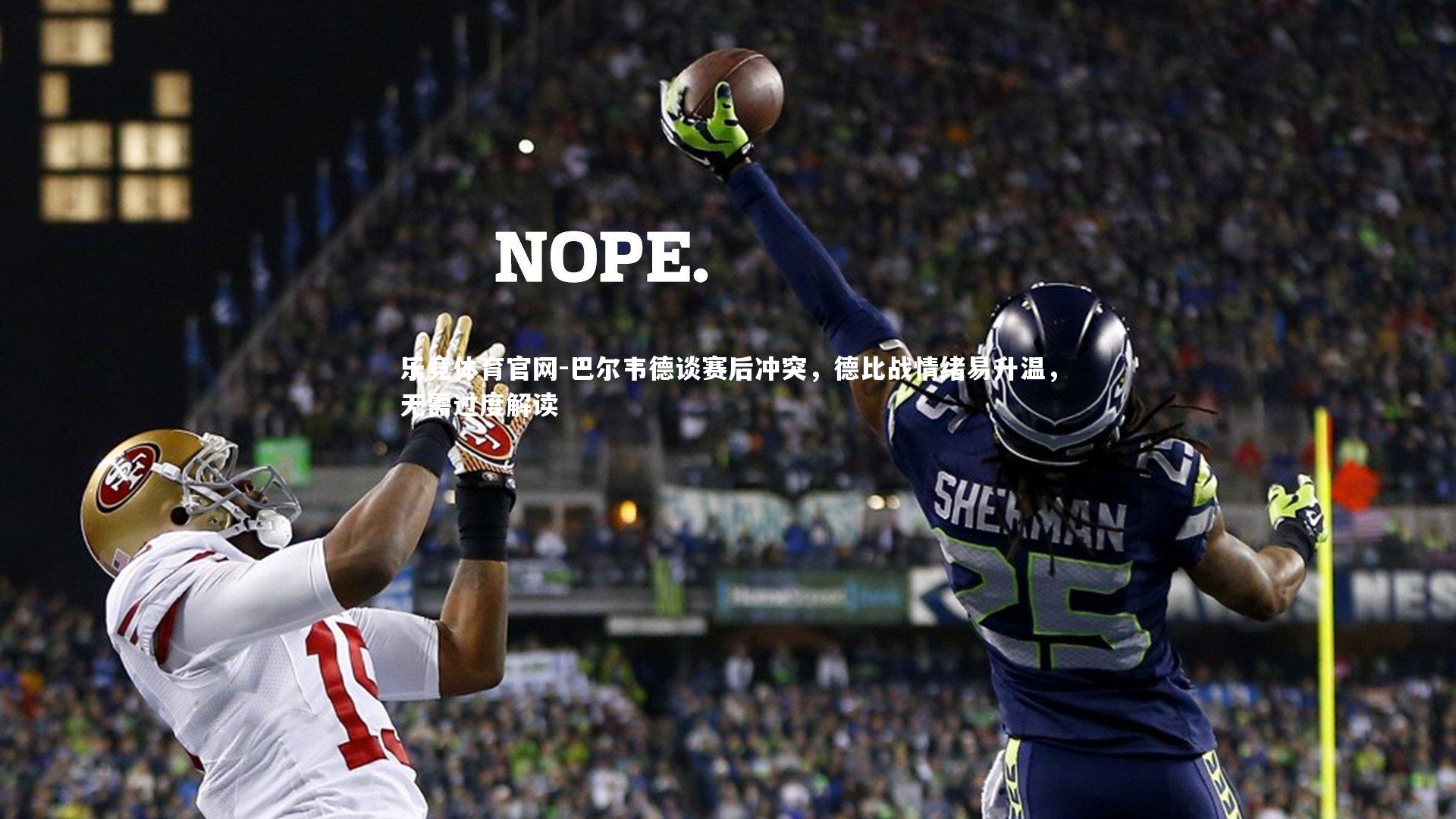 巴尔韦德谈赛后冲突，德比战情绪易升温，无需过度解读