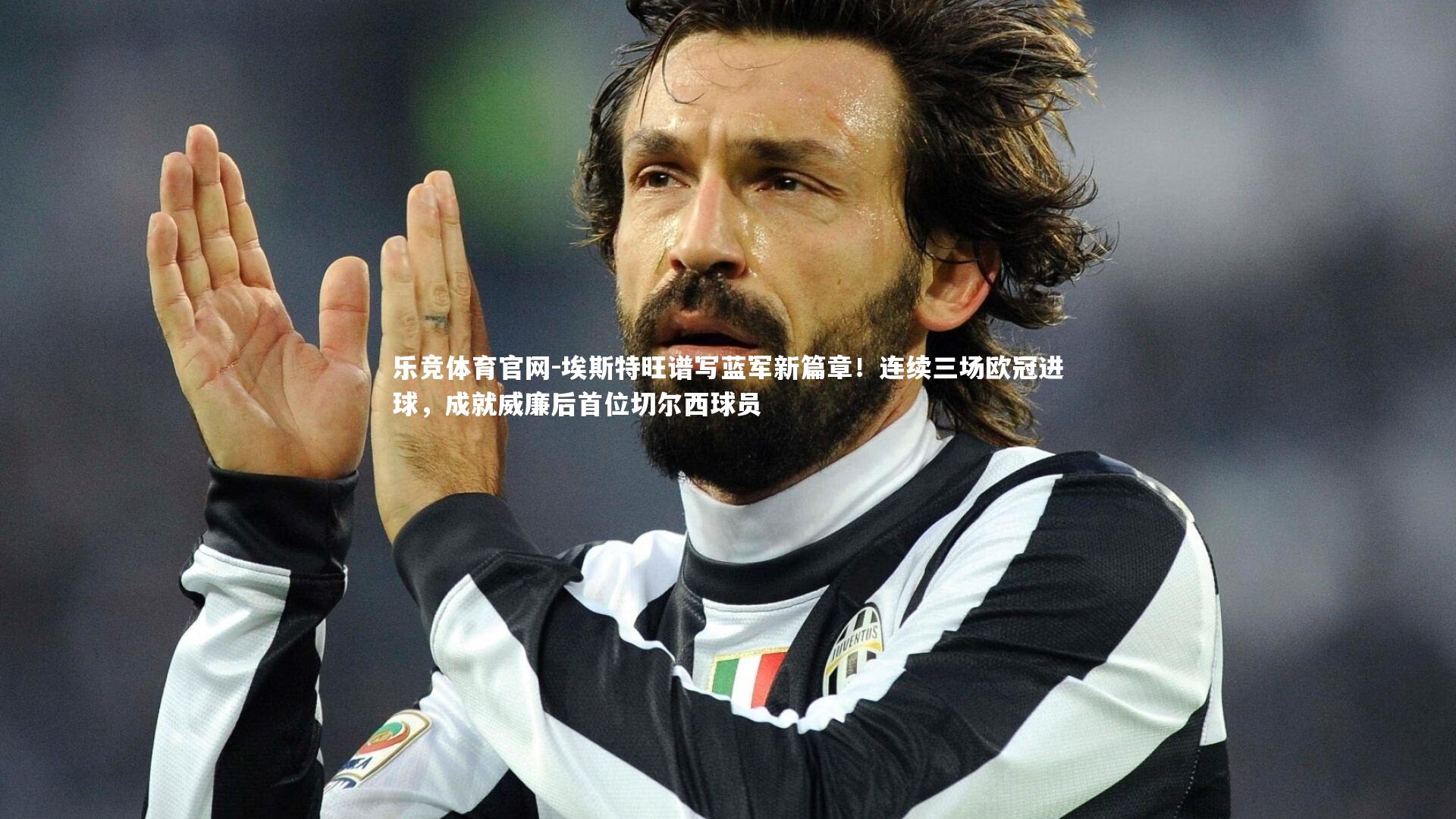 埃斯特旺谱写蓝军新篇章!连续三场欧冠进球,成就威廉后首位切尔西球员