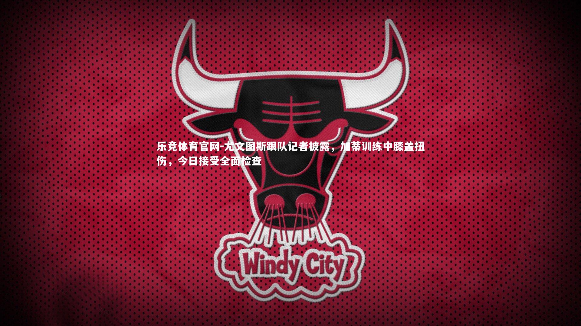 乐竞体育官网-尤文图斯跟队记者披露，加蒂训练中膝盖扭伤，今日接受全面检查